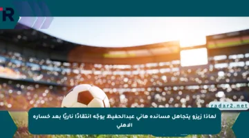 لماذا زيزو يتجاهل مساندة هاني عبدالحفيظ يوجّه انتقادًا ناريًا بعد خسارة الأهلي